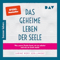 Das geheime Leben der Seele: Was unsere Psyche formt, wie sie arbeitet und was sie krank macht