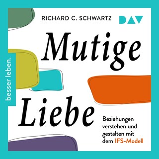 Mutige Liebe. Beziehungen verstehen und gestalten mit dem IFS-Modell als Hörbuch
