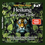 Heilung aus der Tiefe. Entdecke deine ureigenen Ressourcen zur Überwindung von Traumata