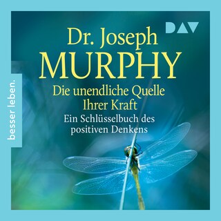 Die unendliche Quelle Ihrer Kraft. Ein Schlüsselbuch positiven Denkens als Hörbuch