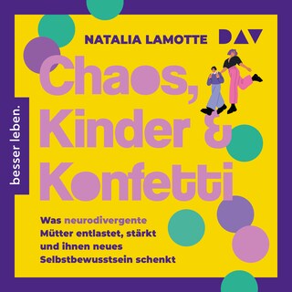 Chaos, Kinder und Konfetti. Was neurodivergente Mütter entlastet, stärkt und ihnen neues Selbstbewusstsein schenkt als Hörbuch