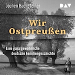 Wir Ostpreußen. Eine ganz gewöhnliche deutsche Familiengeschichte