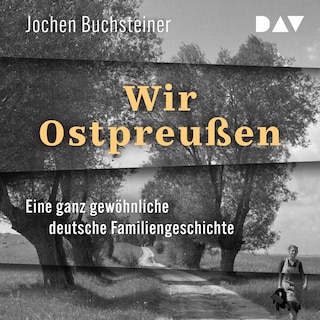 Wir Ostpreußen. Eine ganz gewöhnliche deutsche Familiengeschichte als Hörbuch