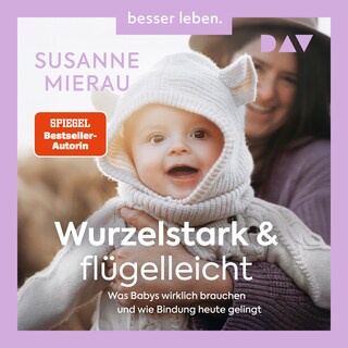 Wurzelstark und flügelleicht. Was Babys wirklich brauchen und wie Bindung heute gelingt als Hörbuch