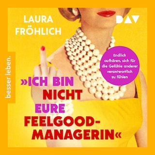 Ich bin nicht eure Feelgood-Managerin! Endlich aufhören, sich für die Gefühle anderer verantwortlich zu fühlen als Hörbuch