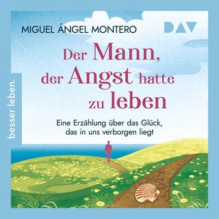 Der Mann, der Angst hatte zu leben. Eine Erzählung über das Glück, das in uns verborgen liegt als Hörbuch