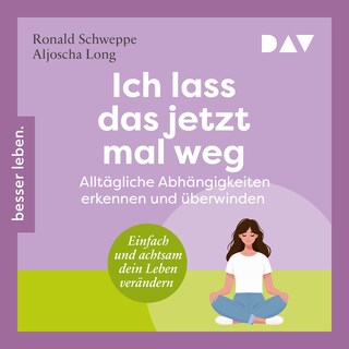 Ich lass das jetzt mal weg. Alltägliche Abhängigkeiten erkennen und überwinden – Einfach und achtsam dein Leben verändern als Hörbuch