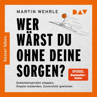 Wer wärst du ohne deine Sorgen? Gedankenspiralen stoppen, Ängste loswerden, Zuversicht gewinnen als Hörbuch