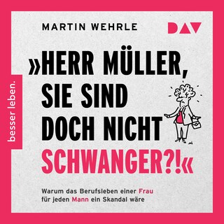 »Herr Müller, Sie sind doch nicht schwanger?!« Warum das Berufsleben einer Frau für jeden Mann ein Skandal wäre als Hörbuch
