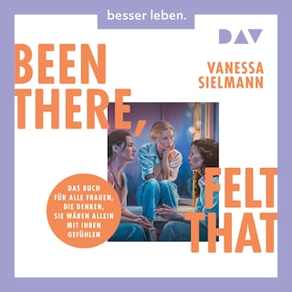 Been there, felt that. Das Buch für alle Frauen, die denken, sie wären allein mit ihren Gefühlen als Hörbuch