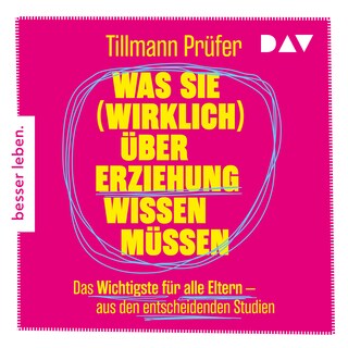 Was Sie (wirklich) über Erziehung wissen müssen. Das Wichtigste für alle Eltern aus den entscheidenden Studien als Hörbuch