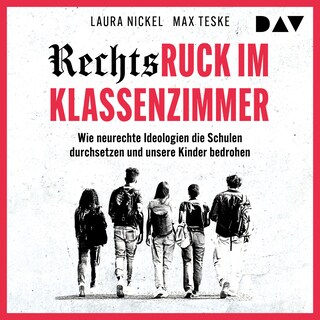 Rechtsruck im Klassenzimmer. Wie neurechte Ideologien die Schulen durchsetzen und unsere Kinder bedrohen als Hörbuch