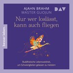 Nur wer loslässt, kann auch fliegen. Buddhistische Lebensweisheit, um Schwierigkeiten gelassen zu meistern