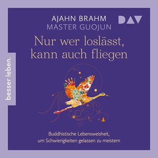 Nur wer loslässt, kann auch fliegen. Buddhistische Lebensweisheit, um Schwierigkeiten gelassen zu meistern als Hörbuch