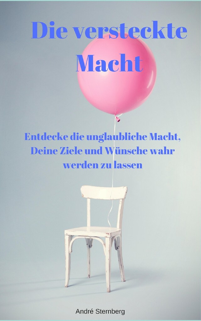 Book cover for Die versteckte Macht - Entdecke die unglaubliche Macht, Deine Ziele und Wünsche wahr werden zu lassen