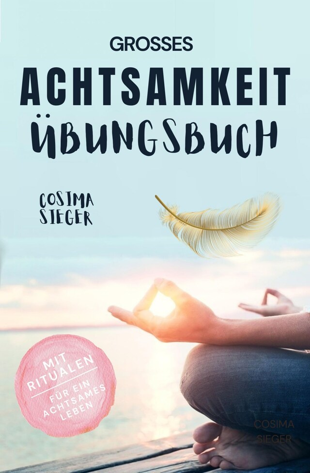 Buchcover für Achtsamkeit: DAS GROSSE ACHTSAMKEIT ÜBUNGSBUCH! Wie Sie Ihren Achtsamkeitsmuskel trainieren und in 16 Tagen ganz praktisch Achtsamkeit lernen, Achtsamkeit im Alltag leben und mit dem achtsam werden innere Ruhe, Gelassenheit und wahre Fülle finden