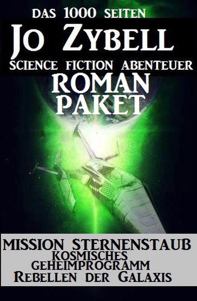 Okładka książki dla Das 1000 Seiten Jo Zybell Science Fiction Abenteuer Roman-Paket: Mission Sternenstaub/ Kosmisches Geheimprogramm/ Rebellen der Galaxis