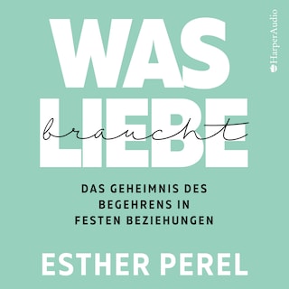 Was Liebe braucht - Das Geheimnis des Begehrens in festen Beziehungen als Hörbuch