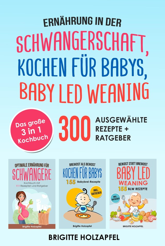 Buchcover für Ernährung in der Schwangerschaft | Kochen für Babys | Baby Led Weaning. 3 in 1 Kochbuch mit 300 ausgewählten Rezepten