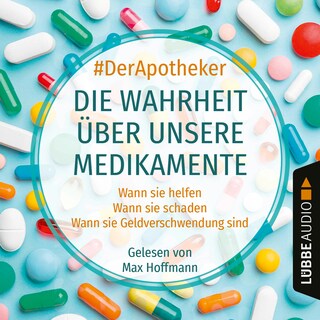 Die Wahrheit über unsere Medikamente - Wann sie helfen. Wann sie schaden. Wann sie Geldverschwendung sind. als Hörbuch