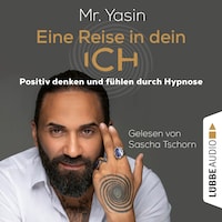 Eine Reise in dein Ich - Positiv denken und fühlen durch Hypnose (Ungekürzt)