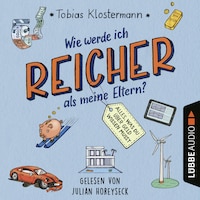 Wie werde ich reicher als meine Eltern? - Alles, was du über Geld wissen musst (Ungekürzt)