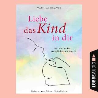Liebe das Kind in dir ... und entdecke, was dich stark macht als Hörbuch