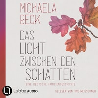 Das Licht zwischen den Schatten - Eine deutsche Familiengeschichte (Ungekürzt)