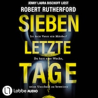 Sieben letzte Tage - Ist dein Vater ein Mörder? Du hast eine Woche, seine Unschuld zu beweisen (Ungekürzt)