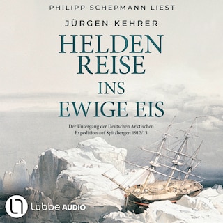 Heldenreise ins ewige Eis - Der Untergang der Deutschen Arktischen Expedition auf Spitzbergen 1912/13 als Hörbuch