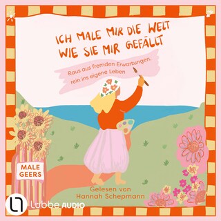 Ich male mir die Welt, wie sie mir gefällt - Raus aus fremden Erwartungen, rein ins eigene Leben als Hörbuch
