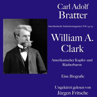 Carl Adolf Bratter: William Andrews Clark. Amerikanischer Kupfer- und Räuberbaron. Eine Biografie als Hörbuch