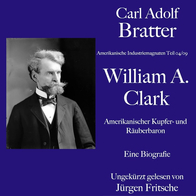 Book cover for Carl Adolf Bratter: William Andrews Clark. Amerikanischer Kupfer- und Räuberbaron. Eine Biografie