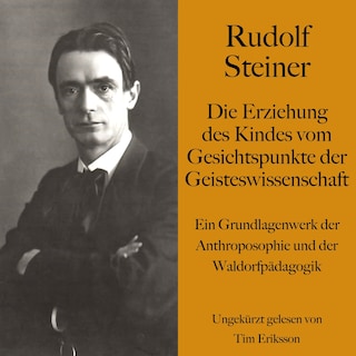 Rudolf Steiner: Die Erziehung des Kindes vom Gesichtspunkte der Geisteswissenschaft als Hörbuch