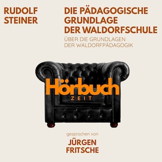 Die pädagogische Grundlage der Waldorfschule. Über die Grundlagen der Waldorf-Pädagogik. als Hörbuch