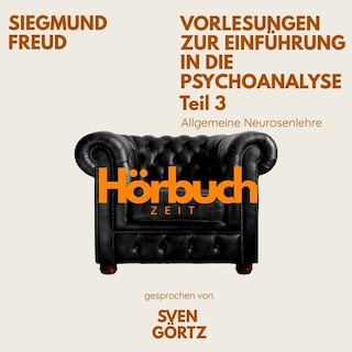 Vorlesungen zur Einführung in die Psychoanalyse. Teil 3: Allgemeine Neurosenlehre. als Hörbuch