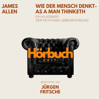 Wie der Mensch denkt – As a man thinketh. Ein Klassiker der richtigen Lebensführung. als Hörbuch