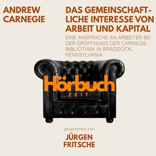 Das gemeinschaftliche Interesse von Arbeit und Kapital. Eine Ansprache an Arbeiter bei der Eröffnung der Carnegie-Bibliothek in Braddock, Pennsylvania. als Hörbuch