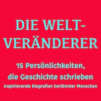 Die Weltveränderer: 15 Persönlichkeiten, die Geschichte schrieben