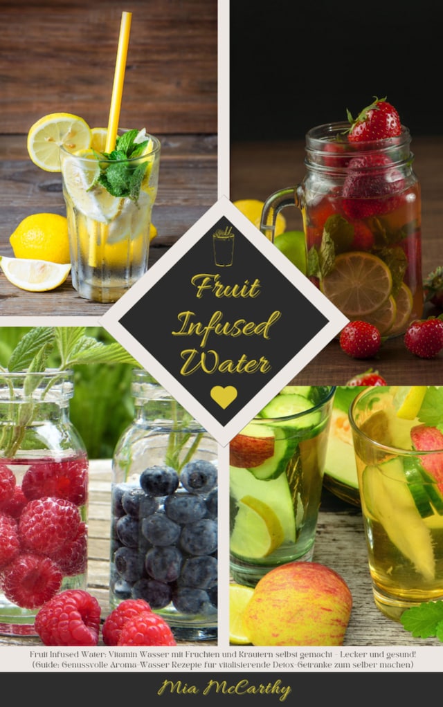 Couverture de livre pour Fruit Infused Water: Vitamin Wasser mit Früchten und Kräutern selbst gemacht - Lecker und gesund!