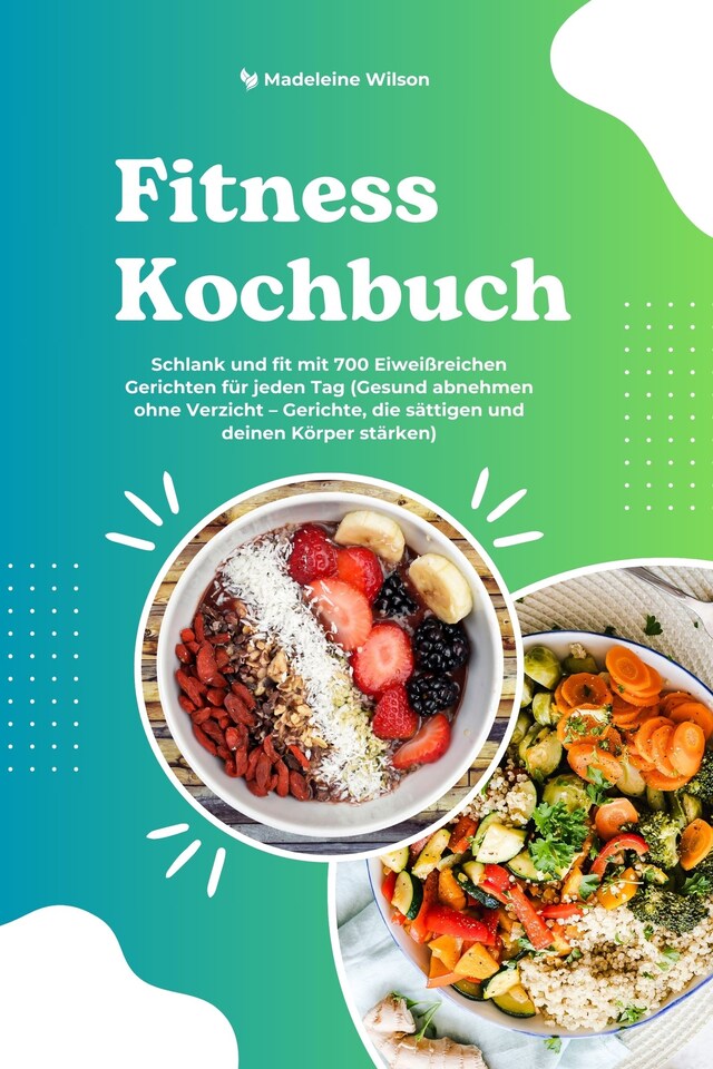 Boekomslag van Fitness Kochbuch: Schlank und fit mit 700 Eiweißreichen Gerichten für jeden Tag (Gesund abnehmen ohne Verzicht – Gerichte, die sättigen und deinen Körper stärken)