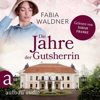Die Jahre der Gutsherrin - Die große Deutschland-Saga, Band 1 (Ungekürzt) als Hörbuch