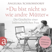 Du bist nicht so wie andre Mütter - Die Geschichte einer leidenschaftlichen Frau (Ungekürzt)