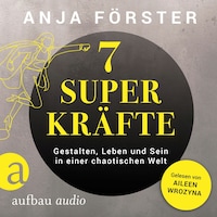 7 Superkräfte - Gestalten, Leben und Sein in einer chaotischen Welt (Ungekürzt)