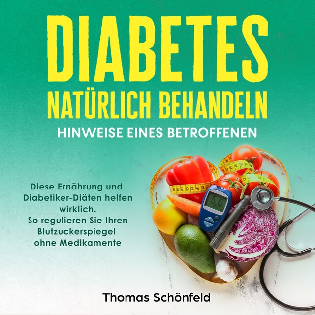 Buchcover für Diabetes natürlich behandeln – Hinweise eines Betroffenen: Diese Ernährung und Diabetiker-Diäten helfen wirklich. So regulieren Sie Ihren Blutzuckerspiegel ohne Medikamente