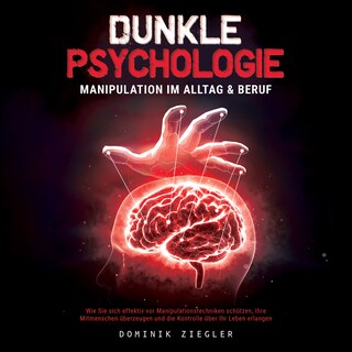 Dunkle Psychologie – Manipulation im Alltag & Beruf: Wie Sie sich effektiv vor Manipulationstechniken schützen, Ihre Mitmenschen überzeugen und die Kontrolle über Ihr Leben erlangen als Hörbuch