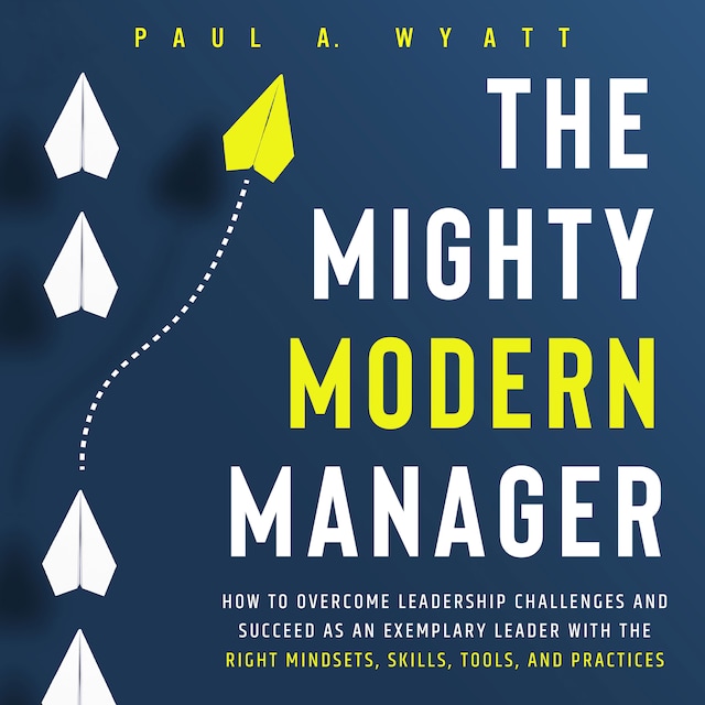 Bokomslag for The Mighty Modern Manager: How to Overcome Leadership Challenges and Succeed as an Exemplary Leader With the Right Mindsets, Skills, Tools and Practices