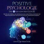 Positive Psychologie – Die 4 Säulen des Glücks: Wie Sie ein erfülltes und selbstbestimmtes Leben führen, die Ketten der Angst durchbrechen und sich die Kunst der Gelassenheit aneignen