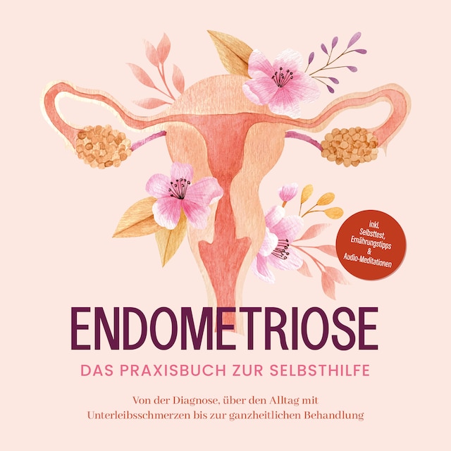 Buchcover für Endometriose - Das Praxisbuch zur Selbsthilfe: Von der Diagnose, über den Alltag mit Unterleibsschmerzen bis zur ganzheitlichen Behandlung - inkl. Selbsttest, Ernährungstipps & Audio-Meditationen