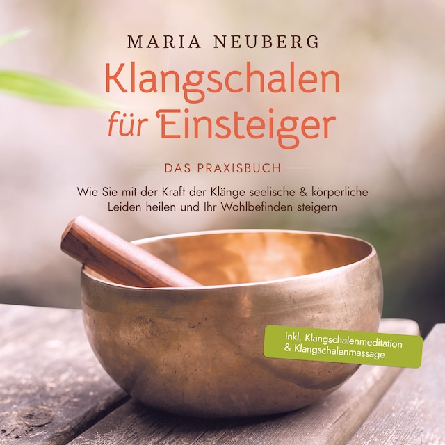 Bokomslag för Klangschalen für Einsteiger - Das Praxisbuch: Wie Sie mit der Kraft der Klänge seelische & körperliche Leiden heilen und Ihr Wohlbefinden steigern | inkl. Klangschalenmeditation & Klangschalenmassage